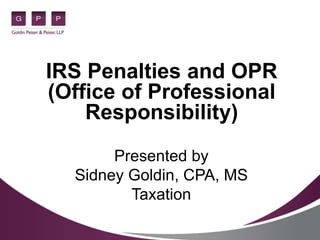 IRS Penalties and OPR
(Office of Professional
Responsibility)
Presented by
Sidney Goldin, CPA, MS
Taxation
 