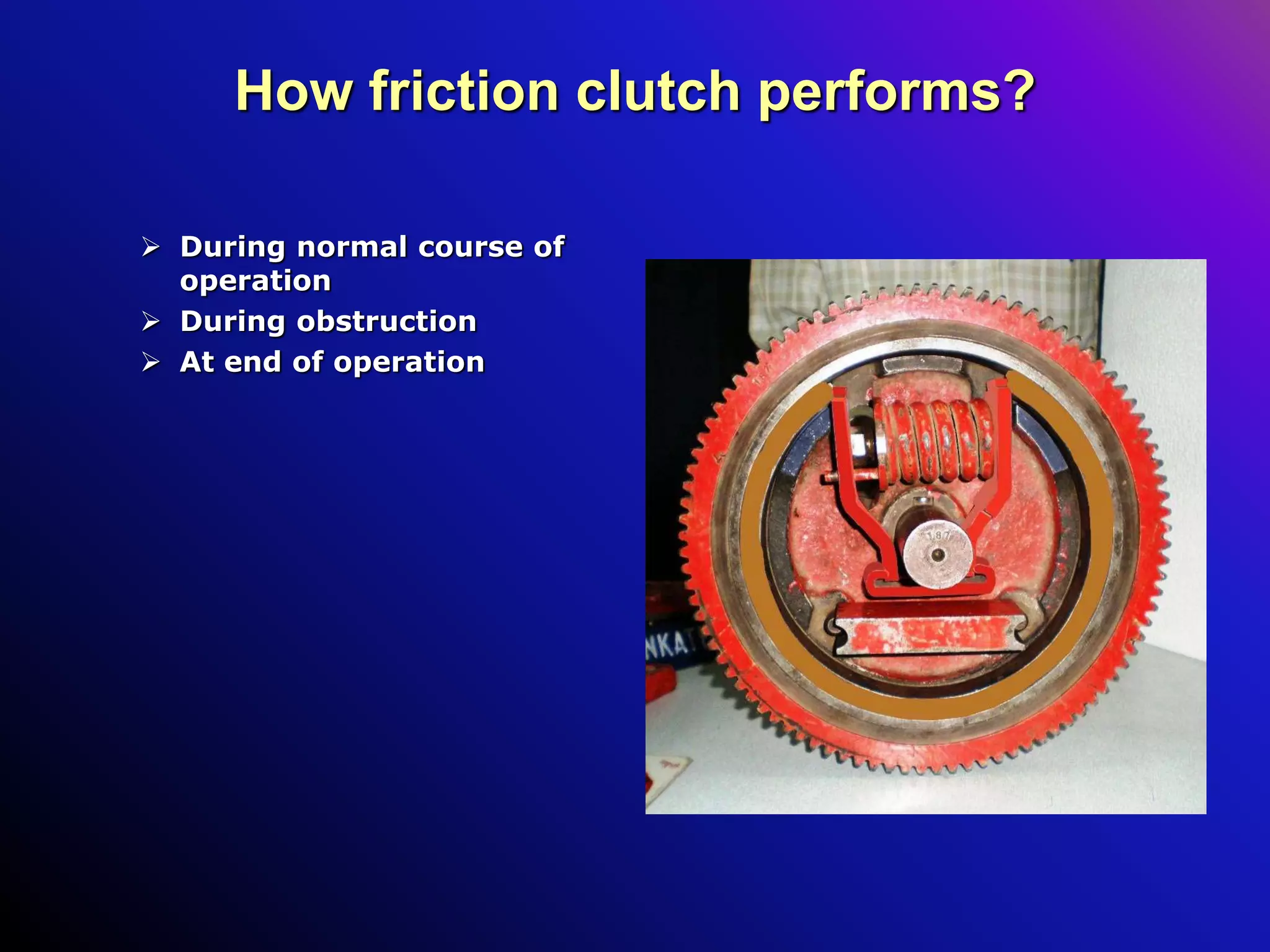 How friction clutch performs?
 During normal course of
operation
 During obstruction
 At end of operation
 