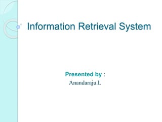 Information Retrieval System
Presented by :
Anandaraju.L
 