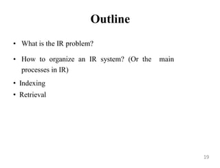Outline
• What is the IR problem?
• How to organize an IR system? (Or the main
processes in IR)
• Indexing
• Retrieval
19
 