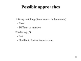 Possible approaches
1.String matching (linear search in documents)
- Slow
- Difficult to improve
2.Indexing (*)
- Fast
- Flexible to further improvement
20
 