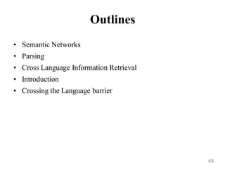 Outlines
• Semantic Networks
• Parsing
• Cross Language Information Retrieval
• Introduction
• Crossing the Language barrier
48
 