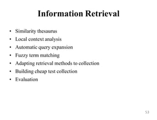 Information Retrieval
• Similarity thesaurus
• Local context analysis
• Automatic query expansion
• Fuzzy term matching
• Adapting retrieval methods to collection
• Building cheap test collection
• Evaluation
53
 