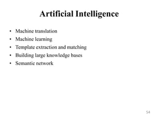Artificial Intelligence
• Machine translation
• Machine learning
• Template extraction and matching
• Building large knowledge bases
• Semantic network
54
 