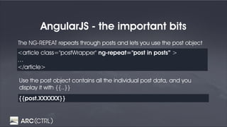 AngularJS - the important bits
<article class="postWrapper" ng-repeat="post in posts” >
…
</article>
{{post.XXXXXX}}
The NG-REPEAT repeats through posts and lets you use the post object
Use the post object contains all the individual post data, and you
display it with {{..}}
 