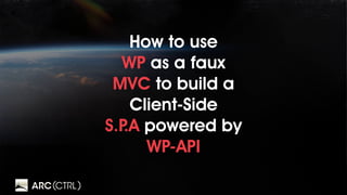 How to use
WP as a faux
MVC to build a
Client-Side
S.P.A powered by
WP-API
 