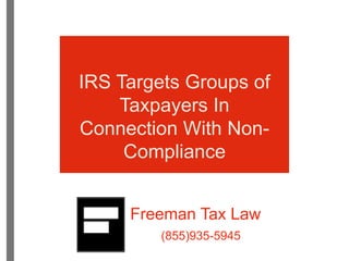 Freeman Tax Law
(855)935-5945
IRS Targets Groups of
Taxpayers In
Connection With Non-
Compliance
 