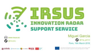 This Project has Received funding from the European Union’s Horizon 2020
research and innovation programme under grant agreement Nº 779990
This Project has Received funding from the European Union’s Horizon 2020
research and innovation programme under grant agreement Nº 779990
@irsuseu
www.irsus.eu
Miguel García
Paris, 19th March 2018
@mig_garcia
 