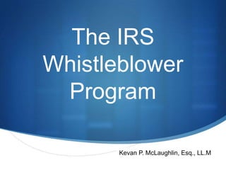 S
The IRS
Whistleblower
Program
Kevan P. McLaughlin, Esq., LL.M
 