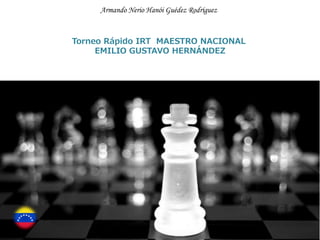Armando Nerio Hanói Guédez Rodríguez
Torneo Rápido IRT MAESTRO NACIONAL
EMILIO GUSTAVO HERNÁNDEZ
 