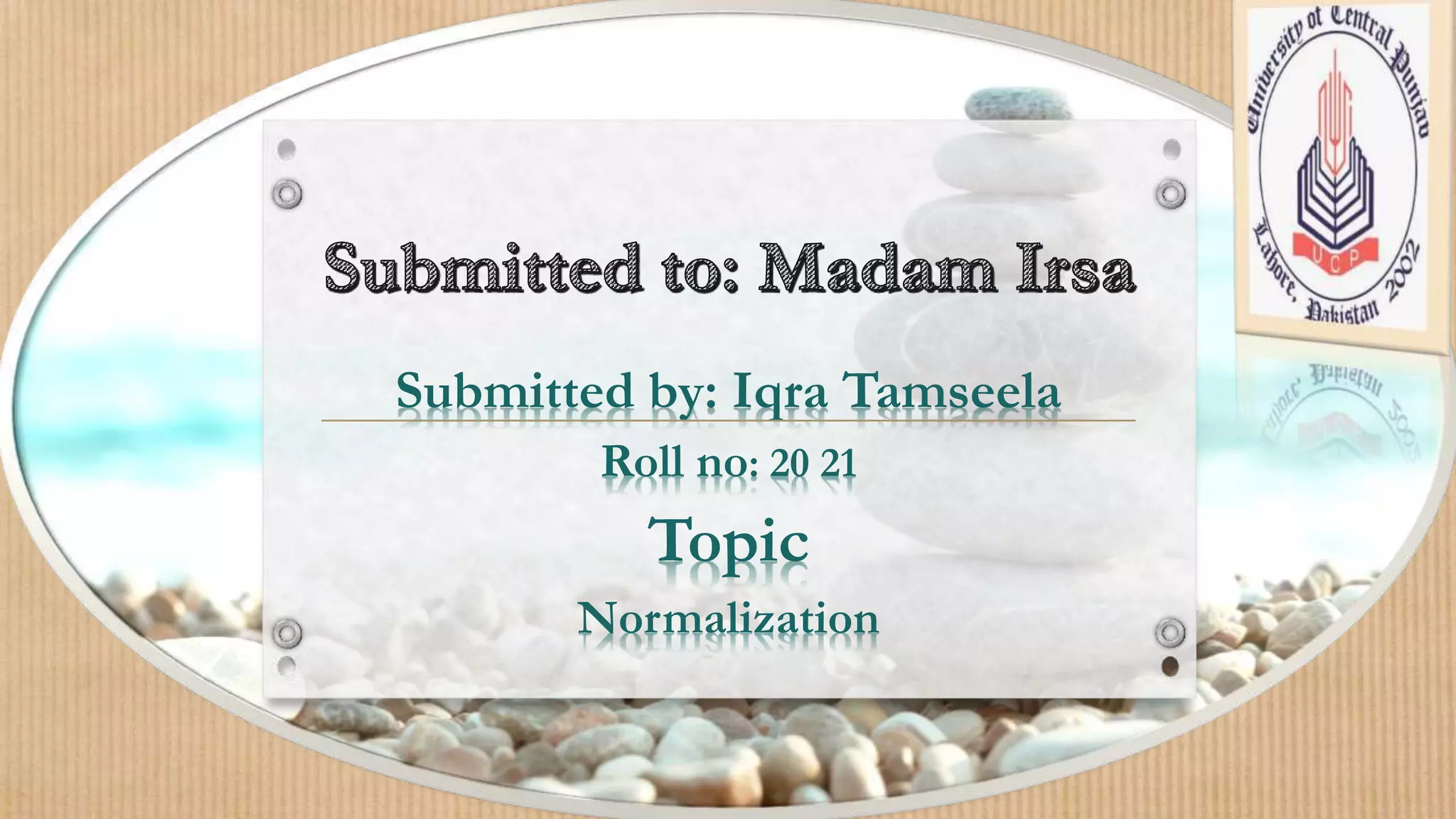 Submitted by: Iqra Tamseela
Roll no: 20 21
Topic
Normalization
 