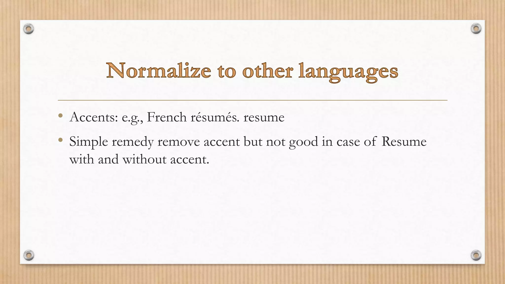 • Accents: e.g., French résumés. resume
• Simple remedy remove accent but not good in case of Resume
with and without accent.
 