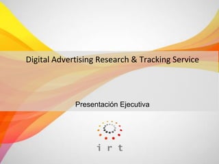 Digital Advertising Research & Tracking Service



             Presentación Ejecutiva
 