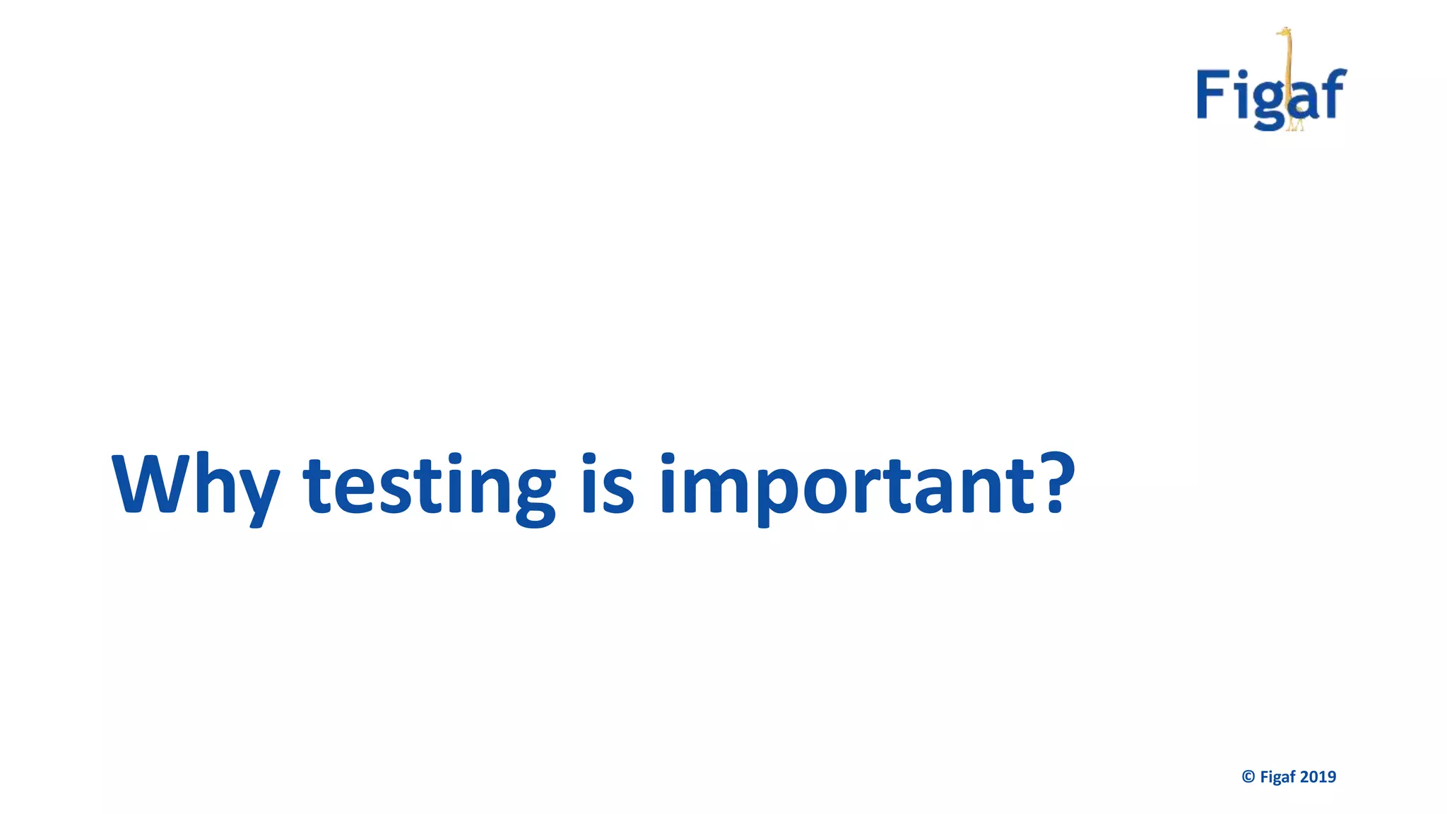 Why testing is important?
© Figaf 2019
 