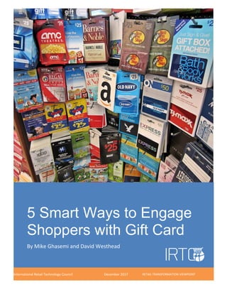 ©2017 IRTC 0
5 Smart Ways to Engage
Shoppers with Gift Card
By Mike Ghasemi and David Westhead
International Retail Technology Council December 2017 RETAIL TRANSFORMATION VIEWPOINT
 