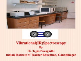 Vibrational(IR)Spectroscopy
By
Dr. Tejas Pavagadhi
Indian Institute of Teacher Education, Gandhinagar
 