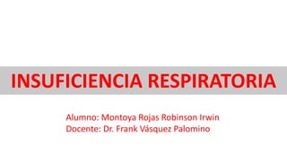 INSUFICIENCIA RESPIRATORIA
Alumno: Montoya Rojas Robinson Irwin
Docente: Dr. Frank Vásquez Palomino
 