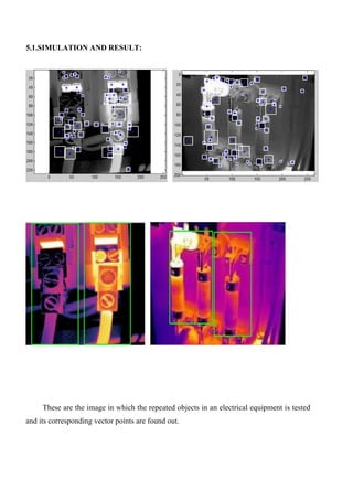 5.1.SIMULATION AND RESULT:
These are the image in which the repeated objects in an electrical equipment is tested
and its corresponding vector points are found out.
 