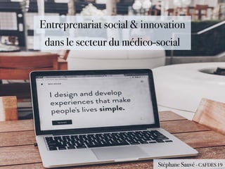 Entreprenariat social & innovation
dans le secteur du médico-social
Stéphane Sauvé - CAFDES 19
 