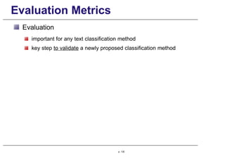 Evaluation Metrics
Evaluation
important for any text classification method
key step to validate a newly proposed classification method
p. 130
 