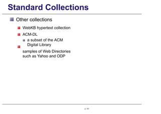 Standard Collections
Other collections
WebKB hypertext collection
ACM-DL
a subset of the ACM
Digital Library
samples of Web Directories
such as Yahoo and ODP
p. 151
 