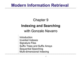 Modern Information Retrieval
Chapter 9
Indexing and Searching
with Gonzalo Navarro
Introduction
Inverted Indexes
Signature Files
Suffix Trees and Suffix Arrays
Sequential Searching
Multi-dimensional Indexing
p. 1
 