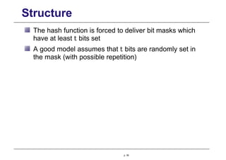 Structure
The hash function is forced to deliver bit masks which
have at least t bits set
A good model assumes that t bits are randomly set in
the mask (with possible repetition)
p. 56
 