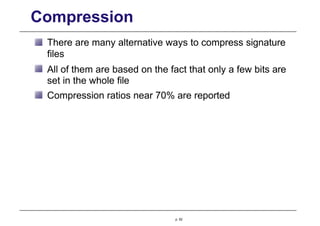 Compression
There are many alternative ways to compress signature
files
All of them are based on the fact that only a few bits are
set in the whole file
Compression ratios near 70% are reported
p. 62
 
