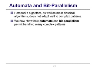 Automata and Bit-Parallelism
Horspool’s algorithm, as well as most classical
algorithms, does not adapt well to complex patterns
We now show how automata and bit-parallelism
permit handling many complex patterns
p. 110
 