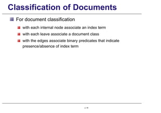 Classification of Documents
For document classification
with each internal node associate an index term
with each leave associate a document class
with the edges associate binary predicates that indicate
presence/absence of index term
p. 45
 