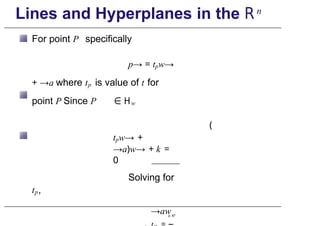 Lines and Hyperplanes in the Rn
For point P specifically
p→ = tpw→
+ →a where tp is value of t for
point P Since P ∈ Hw
(
tpw→ +
→a)w→ + k =
0
Solving for
tp,
→aw
p. 87
 