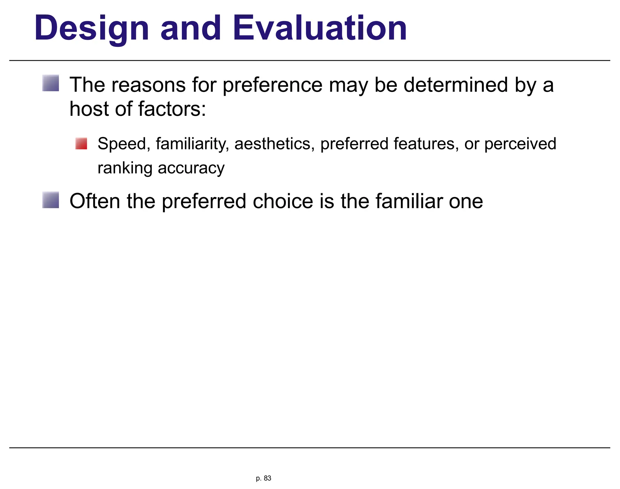 Design and Evaluation
The reasons for preference may be determined by a
host of factors:
Speed, familiarity, aesthetics, preferred features, or perceived
ranking accuracy
Often the preferred choice is the familiar one
p. 83
 