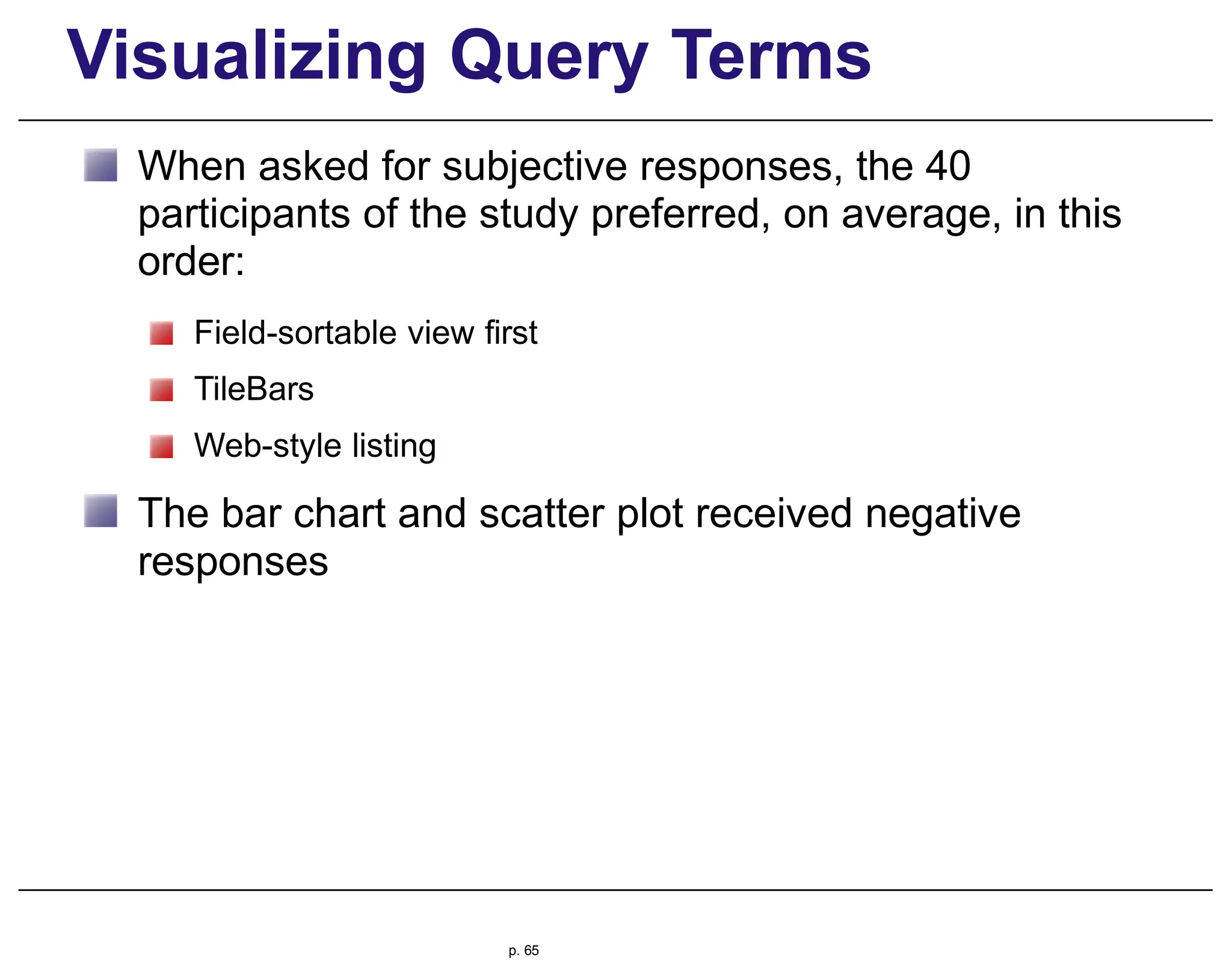 Visualizing Query Terms
When asked for subjective responses, the 40
participants of the study preferred, on average, in this
order:
Field-sortable view first
TileBars
Web-style listing
The bar chart and scatter plot received negative
responses
p. 65
 