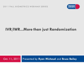 2 0 1 1 FA L L B I O M E T R I C S W E B I N A R S E R I E S




   IVR/IWR...More than just Randomization




Oct. 11, 2011 Presented by Ryan Michaud and Bruce Bailey
 