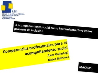 El acompañamiento social como herramienta clave en los procesos de inclusión Competencias profesionales para el acompañamiento social Asier Gallastegi Natxo Martínez MACROS 