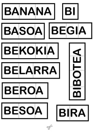 BANANA
BI
BASOA BEGIA
BEROA
BIBOTEA
BEKOKIA
BESOA
BIRA
BELARRA