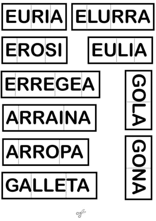 EURIA ELURRA
EROSI
EULIA
ARRAINA
ARROPA
GALLETA
GOLA GONA
ERREGEA