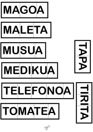 MAGOA
MALETA
MEDIKUA
TOMATEA
KOPA
TIRITA
TELEFONOA
TAPA
MUSUA