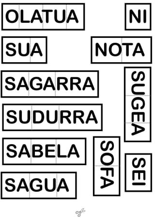 OLATUA
SUA
NI
NOTA
SUDURRA
SEI
SAGUA
KOPA
SOFA
SABELA
SUGEA
SAGARRA