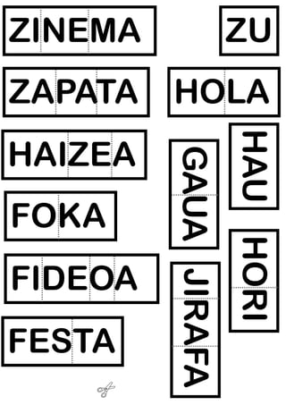 ZU
ZAPATA
HOLA
HAIZEA
GAUA JIRAFA
FOKA
FIDEOA
FESTA
HAU HORI
ZINEMA