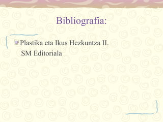 Bibliografia:
Plastika eta Ikus Hezkuntza II.
SM Editoriala
 