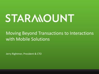 Moving Beyond Transactions to Interactions with Mobile Solutions Jerry Rightmer, President & CTO 