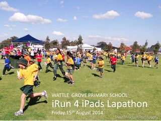 WATTLE GROVE PRIMARY SCHOOL
iRun 4 iPads Lapathon
Friday 15th August 2014
 