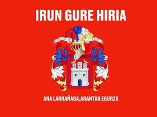 IRUN GURE HIRIA
ANA LARRAÑAGA,ARANTXA EGURZA
 