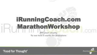 iRunningCoach.com
         MarathonWorkshop
                             Will start shortly
                     To see how it works for Slideshare




‘Food for Thought’
 