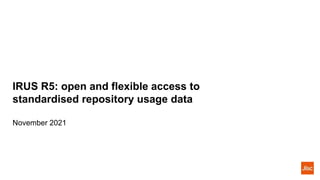 IRUS R5: open and flexible access to
standardised repository usage data
November 2021
 