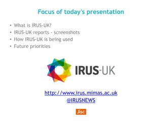 Focus of today's presentation
• What is IRUS-UK?
• IRUS-UK reports - screenshots
• How IRUS-UK is being used
• Future prio...