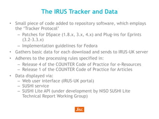 The IRUS Tracker and Data
• Small piece of code added to repository software, which employs
the ‘Tracker Protocol’
– Patch...