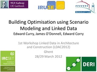 Building Optimisation using Scenario
     Modeling and Linked Data
  Edward Curry, James O’Donnell, Edward Corry

    1st Workshop Linked Data in Architecture
         and Construction (LDAC2012)
                    Ghent
              28/29 March 2012
 