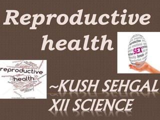 Reproductive 
health 
~KUSH SEHGAL 
XII SCIENCE 
 